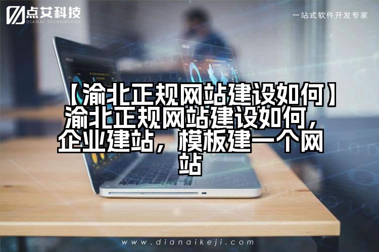 【渝北正规网站建设如何】渝北正规网站建设如何，企业建站，模板建一个网站