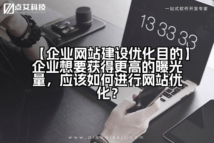 【企业网站建设优化目的】企业想要获得更高的曝光量,应该如何进行网站优化?