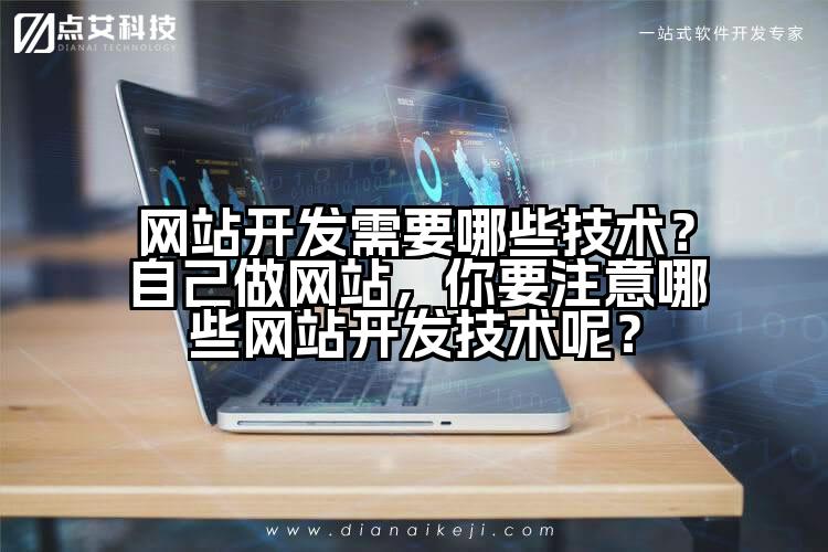 网站开发需要哪些技术？自己做网站，你要注意哪些网站开发技术呢？