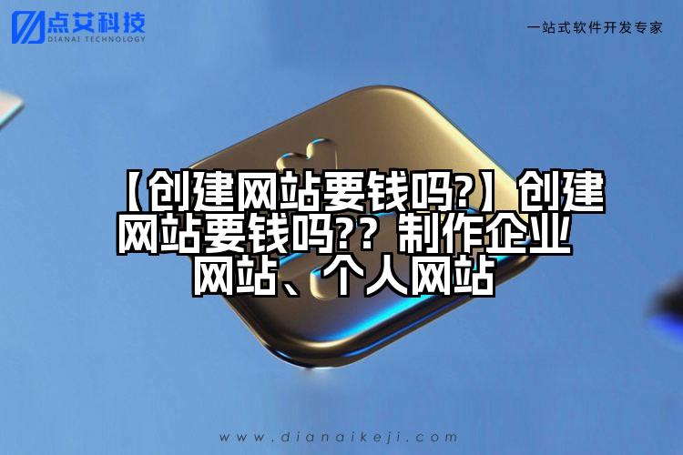 【创建网站要钱吗?】创建网站要钱吗??制作企业网站、个人网站