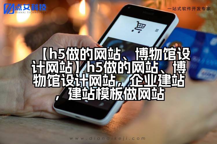【h5做的网站、博物馆设计网站】h5做的网站、博物馆设计网站，企业建站，建站模板做网站