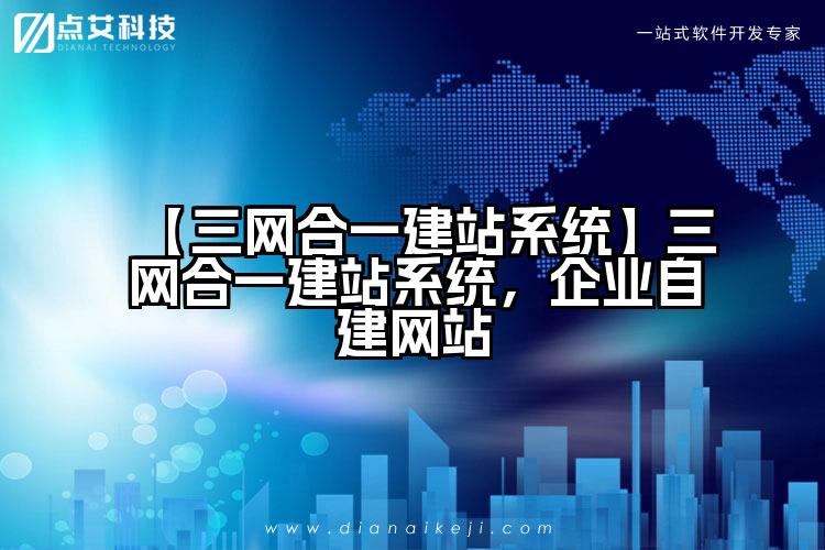 【三网合一建站系统】三网合一建站系统，企业自建网站