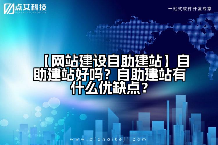 【网站建设自助建站】自助建站好吗？自助建站有什么优缺点？
