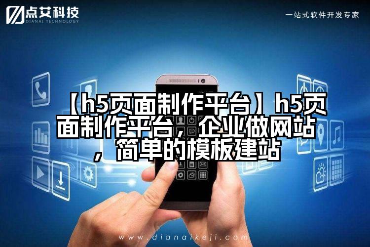 【h5页面制作平台】h5页面制作平台,企业做网站,简单的模板建站