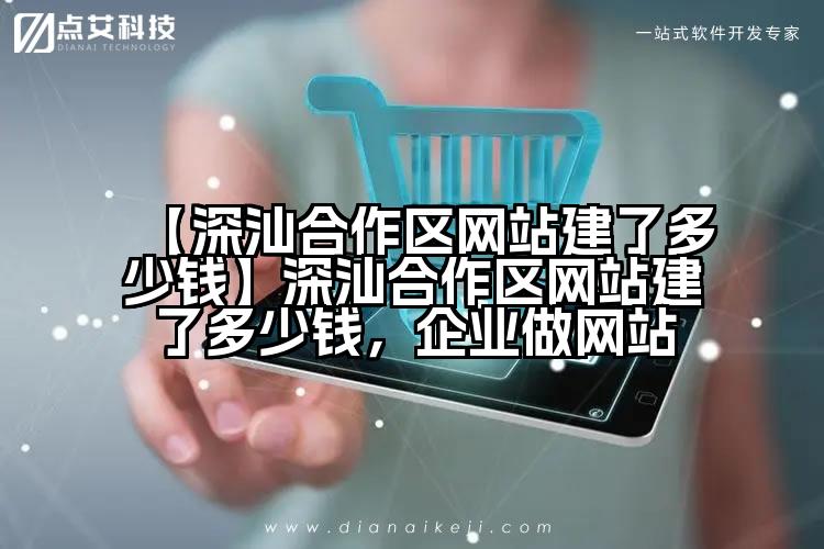 【深汕合作区网站建了多少钱】深汕合作区网站建了多少钱,企业做网站
