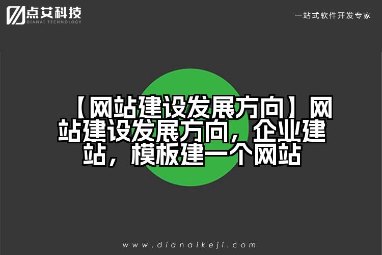 【网站建设发展方向】网站建设发展方向,企业建站,模板建一个网站