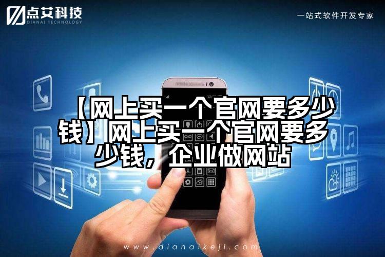 【网上买一个官网要多少钱】网上买一个官网要多少钱,企业做网站