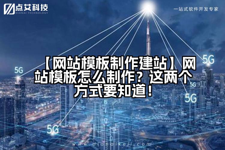 【网站模板制作建站】网站模板怎么制作？这两个方式要知道！