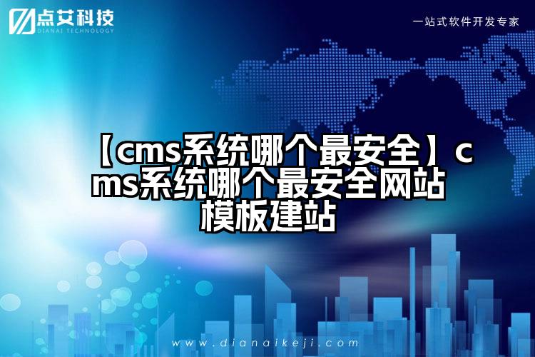 【cms系统哪个最安全】cms系统哪个最安全网站模板建站