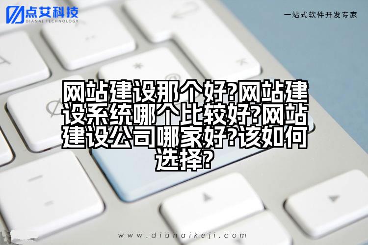 网站建设那个好?网站建设系统哪个比较好?网站建设公司哪家好?该如何选择?