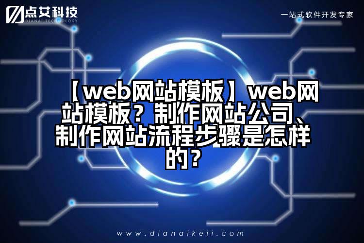 【web网站模板】web网站模板?制作网站公司、制作网站流程步骤是怎样的?
