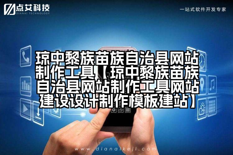 琼中黎族苗族自治县网站制作工具【琼中黎族苗族自治县网站制作工具网站建设设计制作模板建站】