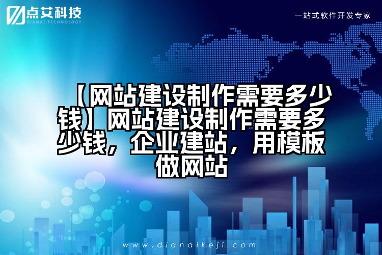 【网站建设制作需要多少钱】网站建设制作需要多少钱,企业建站,用模板做网站