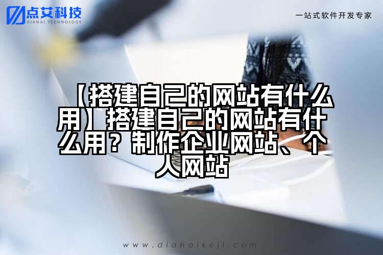 【搭建自己的网站有什么用】搭建自己的网站有什么用?制作企业网站、个人网站
