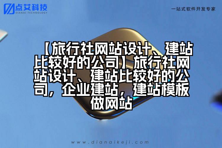 【旅行社网站设计、建站比较好的公司】旅行社网站设计、建站比较好的公司,企业建站,建站模板做网站
