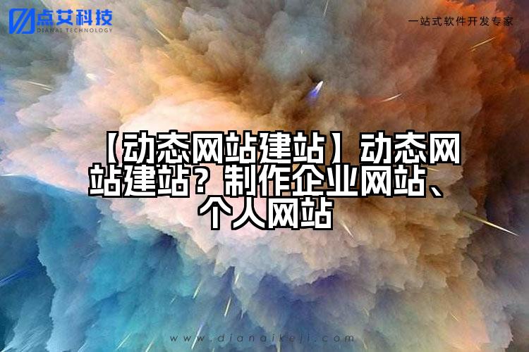 【动态网站建站】动态网站建站？制作企业网站、个人网站