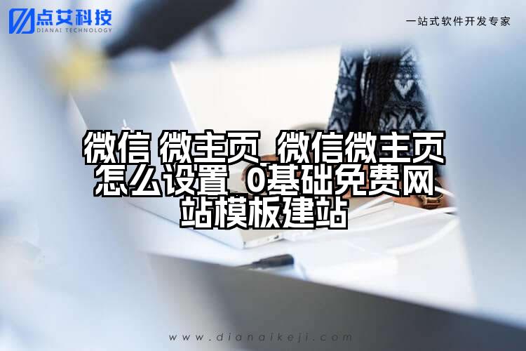 微信 微主页_微信微主页怎么设置_0基础免费网站模板建站