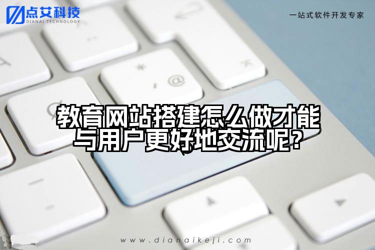 教育网站搭建怎么做才能与用户更好地交流呢?