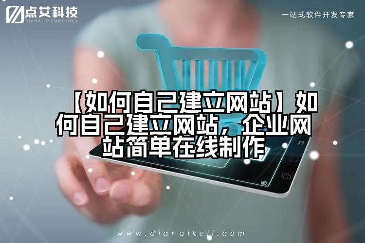 【如何自己建立网站】如何自己建立网站，企业网站简单在线制作