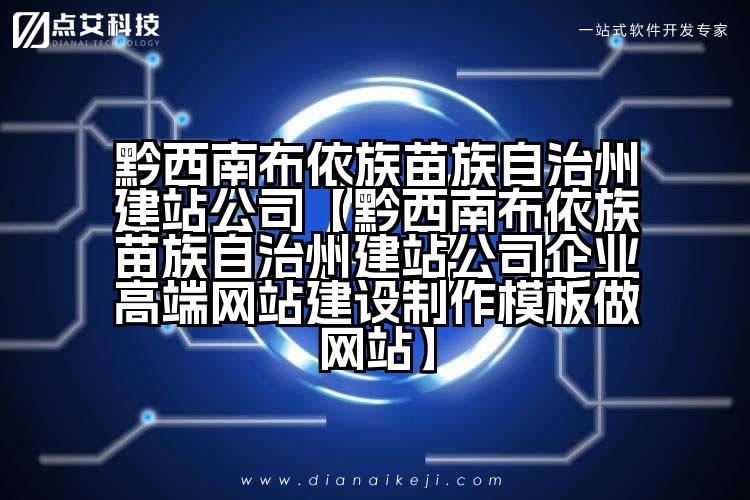 黔西南布依族苗族自治州建站公司【黔西南布依族苗族自治州建站公司企业高端网站建设制作模板做网站】