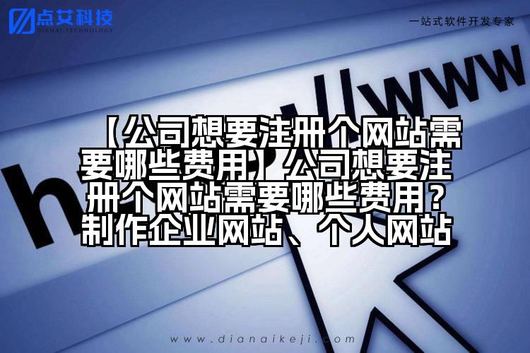 【公司想要注册个网站需要哪些费用】公司想要注册个网站需要哪些费用？制作企业网站、个人网站