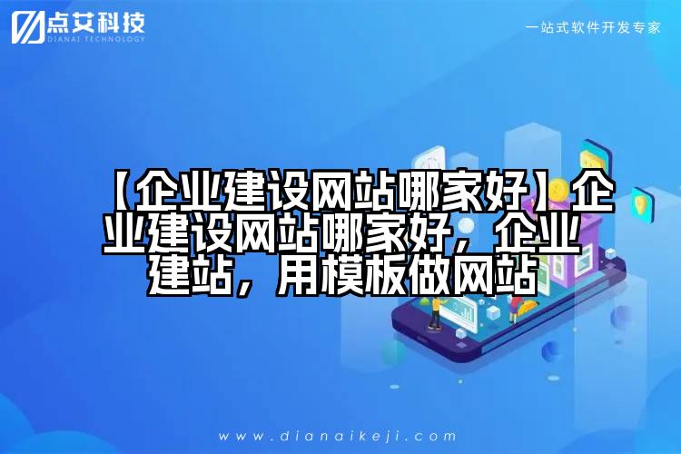 【企业建设网站哪家好】企业建设网站哪家好,企业建站,用模板做网站