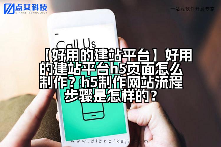 【好用的建站平台】好用的建站平台h5页面怎么制作?h5制作网站流程步骤是怎样的?