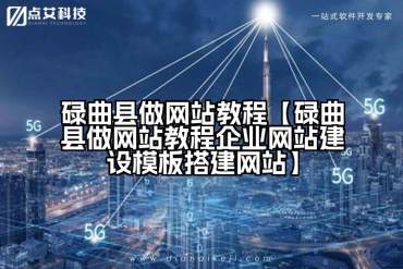 碌曲县做网站教程【碌曲县做网站教程企业网站建设模板搭建网站】
