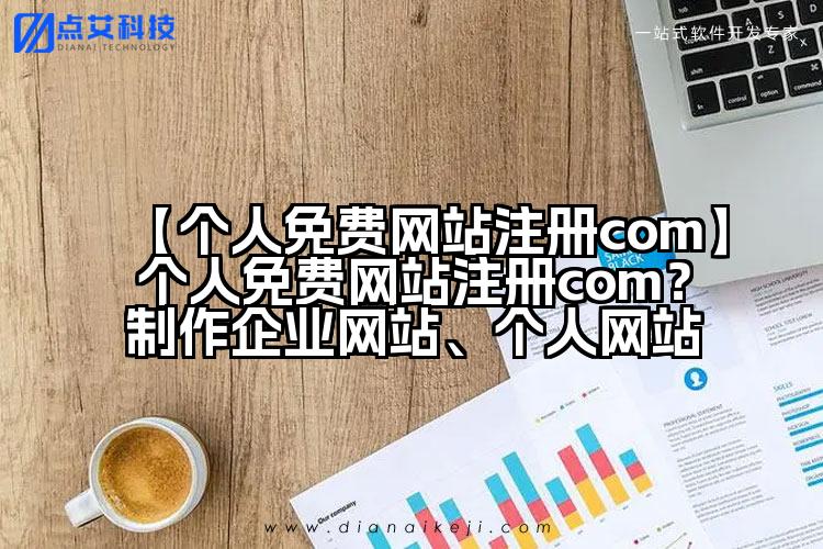 【个人免费网站注册com】个人免费网站注册com？制作企业网站、个人网站