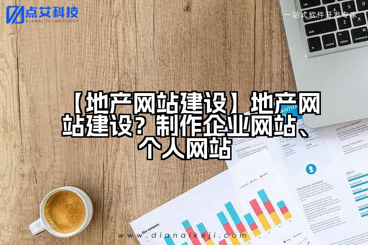 【地产网站建设】地产网站建设?制作企业网站、个人网站