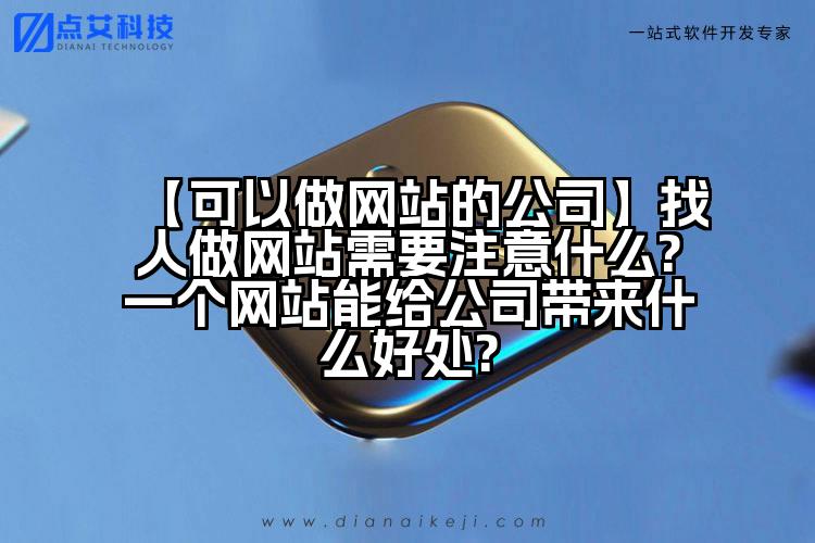 【可以做网站的公司】找人做网站需要注意什么?一个网站能给公司带来什么好处?