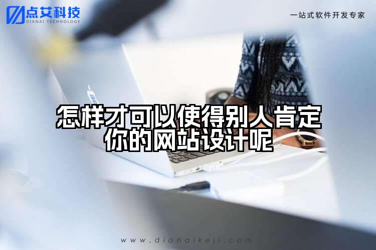 怎样才可以使得别人肯定你的网站设计呢