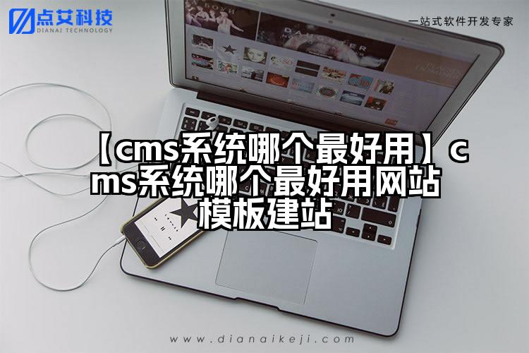 【cms系统哪个最好用】cms系统哪个最好用网站模板建站