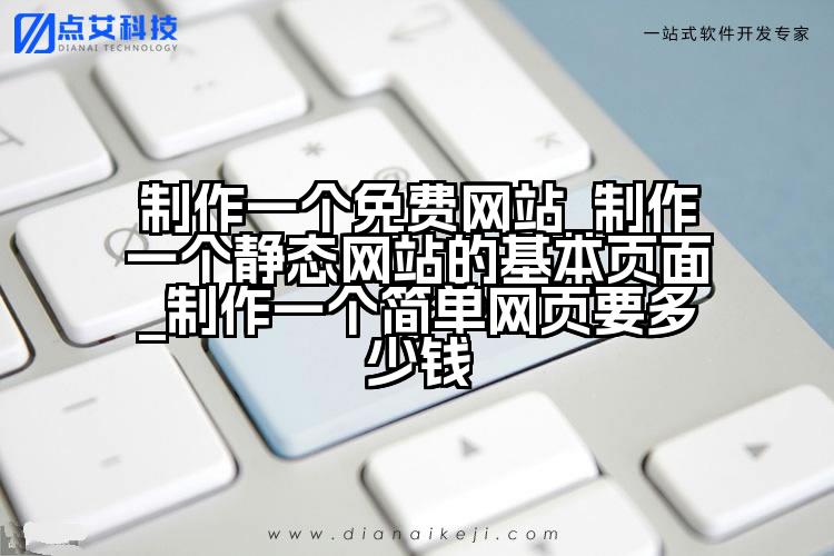 制作一个免费网站_制作一个静态网站的基本页面_制作一个简单网页要多少钱