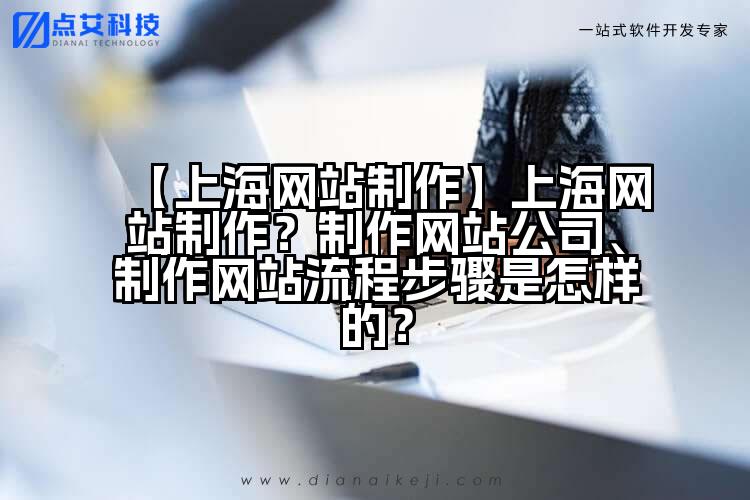 【上海网站制作】上海网站制作?制作网站公司、制作网站流程步骤是怎样的?