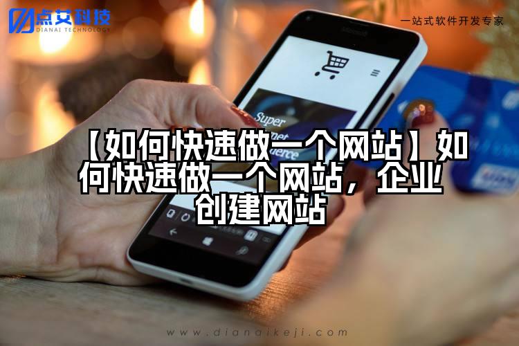 【如何快速做一个网站】如何快速做一个网站，企业创建网站