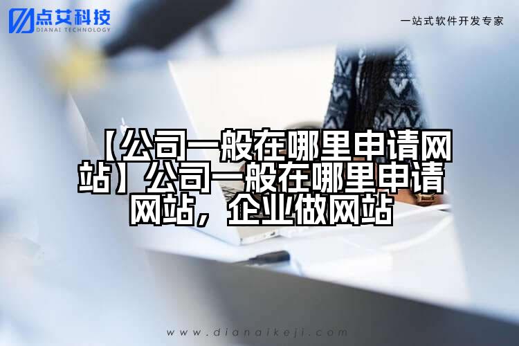 【公司一般在哪里申请网站】公司一般在哪里申请网站,企业做网站