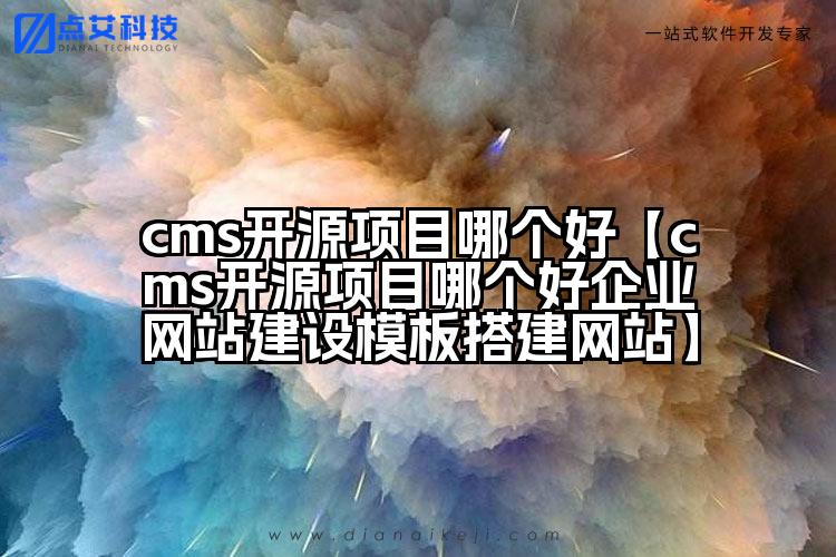 cms开源项目哪个好【cms开源项目哪个好企业网站建设模板搭建网站】