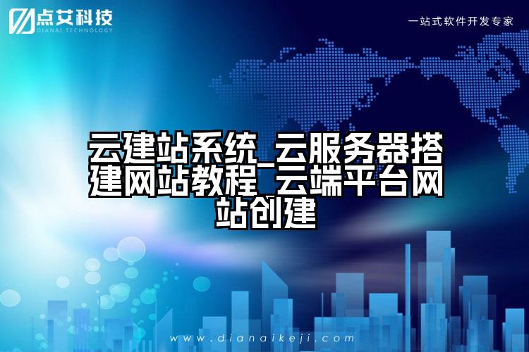 云建站系统_云服务器搭建网站教程_云端平台网站创建