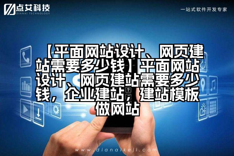 【平面网站设计、网页建站需要多少钱】平面网站设计、网页建站需要多少钱,企业建站,建站模板做网站