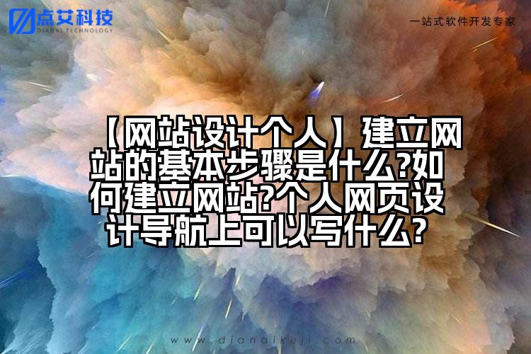 【网站设计个人】建立网站的基本步骤是什么?如何建立网站?个人网页设计导航上可以写什么?