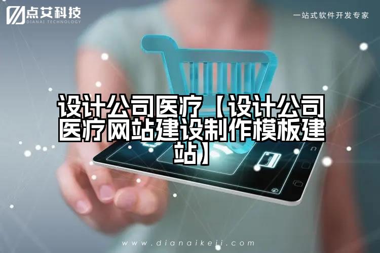 设计公司医疗【设计公司医疗网站建设制作模板建站】