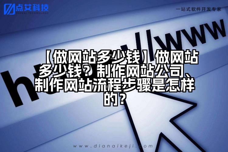 【做网站多少钱】做网站多少钱?制作网站公司、制作网站流程步骤是怎样的?