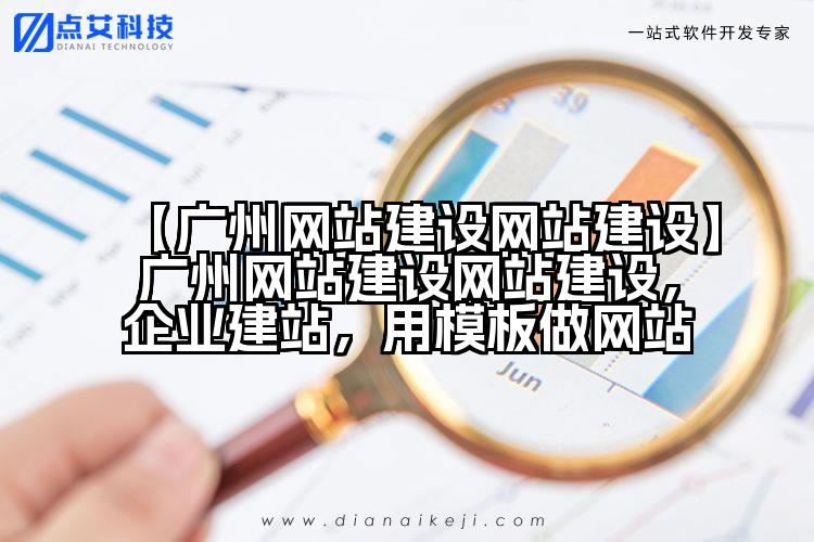 【广州网站建设网站建设】广州网站建设网站建设,企业建站,用模板做网站