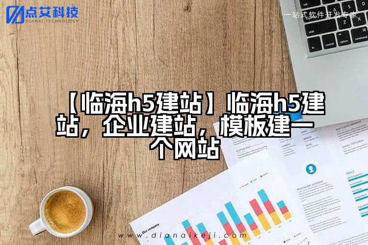 【临海h5建站】临海h5建站,企业建站,模板建一个网站