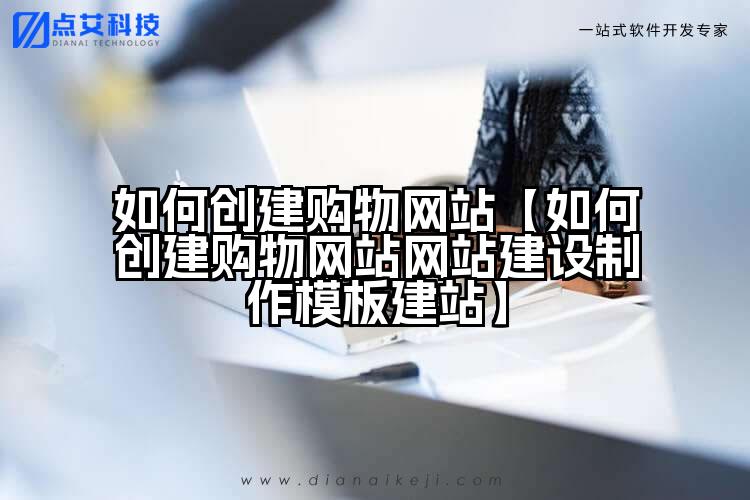 如何创建购物网站【如何创建购物网站网站建设制作模板建站】