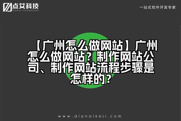 【广州怎么做网站】广州怎么做网站?制作网站公司、制作网站流程步骤是怎样的?