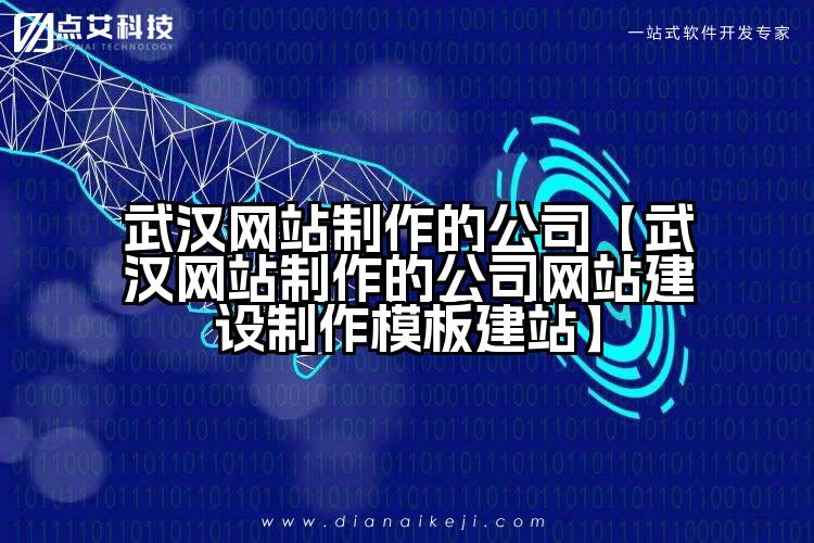 武汉网站制作的公司【武汉网站制作的公司网站建设制作模板建站】