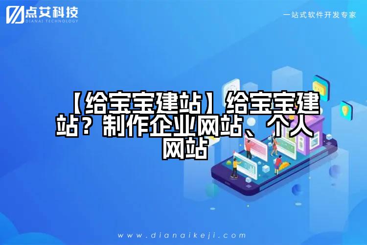 【给宝宝建站】给宝宝建站?制作企业网站、个人网站