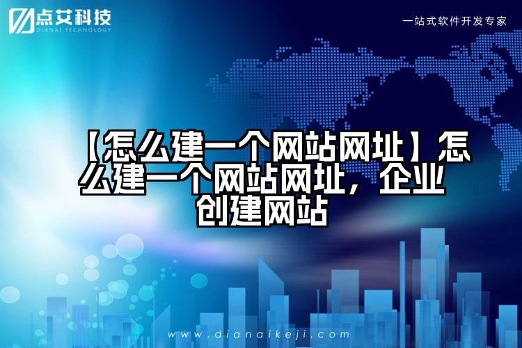 【怎么建一个网站网址】怎么建一个网站网址,企业创建网站